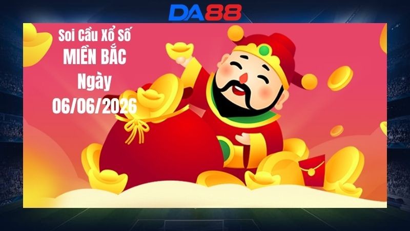 DA88 Dự Đoán Soi Cầu Xổ Số Miền Bắc Ngày 06/06/2026 - Số Cát Lành Ngày Mới